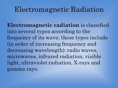Electromagnetic Radiation Electromagnetic radiation is classified into several types according to the frequency of its wave; these types include (in order.