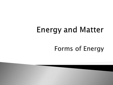 Forms of Energy.  Forms of energy related to changes in matter are kinetic, potential, chemical, electromagnetic, electrical, and thermal.