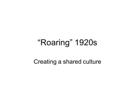 “Roaring” 1920s Creating a shared culture. Red Scare.
