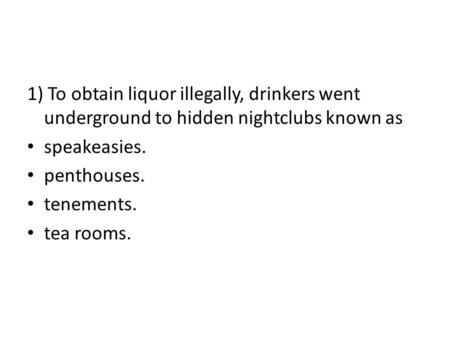 1) To obtain liquor illegally, drinkers went underground to hidden nightclubs known as speakeasies. penthouses. tenements. tea rooms.
