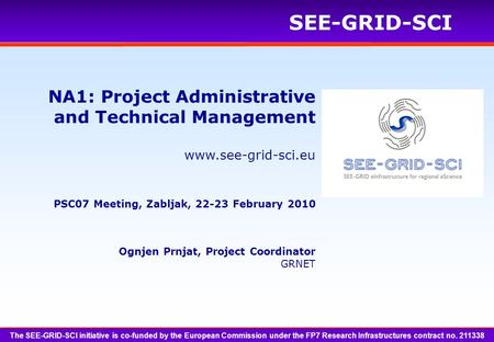Www.see-grid-sci.eu SEE-GRID-SCI Ognjen Prnjat, Project Coordinator GRNET NA1: Project Administrative and Technical Management PSC07 Meeting, Zabljak,