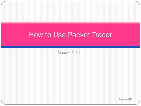 Version 5.2.1 1 How to Use Packet Tracer MarinaMD.