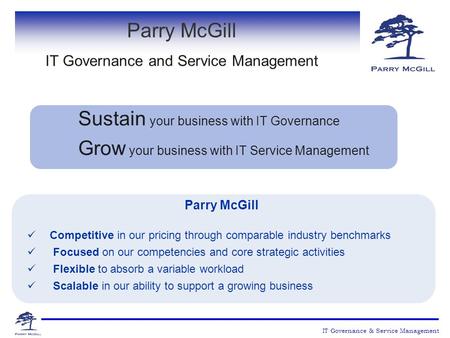 Sustain your business with IT Governance Grow your business with IT Service Management Parry McGill Competitive in our pricing through comparable industry.