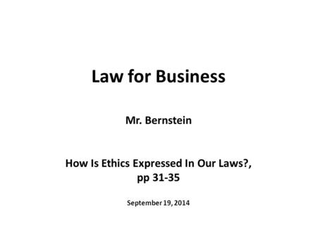 Law for Business Mr. Bernstein How Is Ethics Expressed In Our Laws?, pp 31-35 September 19, 2014.
