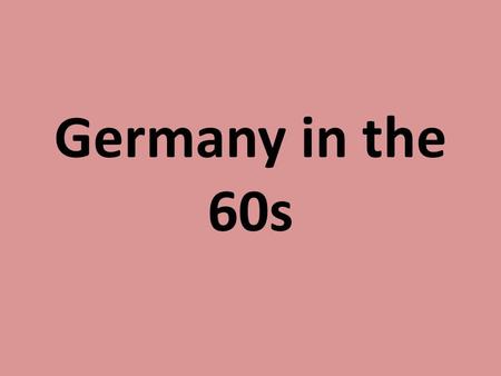 Germany in the 60s. Politic situation Germany was divided into two parts →direct collision of capitalism and communism endindg of the „Adenauer-era“