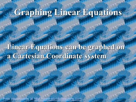 Graphing Linear Equations Linear Equations can be graphed on a Cartesian Coordinate system Free powerpoints at