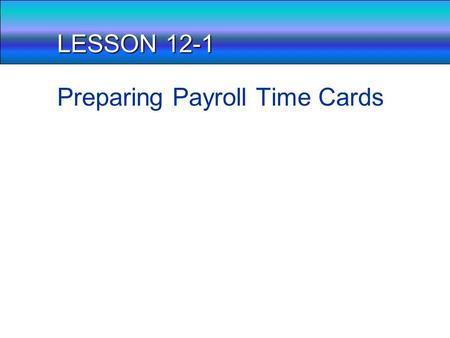 LESSON 12-1 Preparing Payroll Time Cards Payroll, What is it? Think about a business and how they may handle how they pay employees. From an accounting.