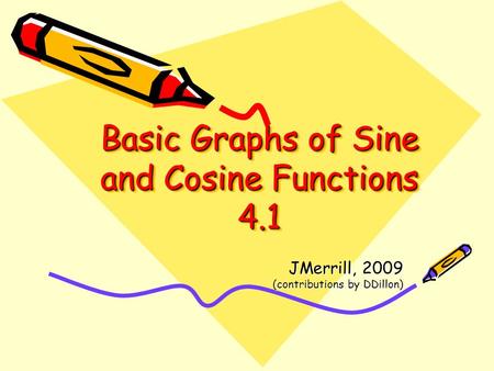Basic Graphs of Sine and Cosine Functions 4.1 JMerrill, 2009 (contributions by DDillon)