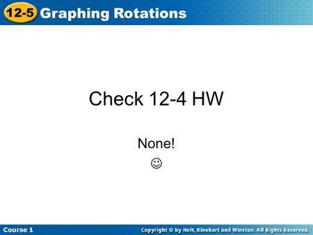 Course 1 12-5 Graphing Rotations Check 12-4 HW None!