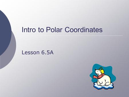 Intro to Polar Coordinates Lesson 6.5A. 2 Points on a Plane  Rectangular coordinate system Represent a point by two distances from the origin Horizontal.