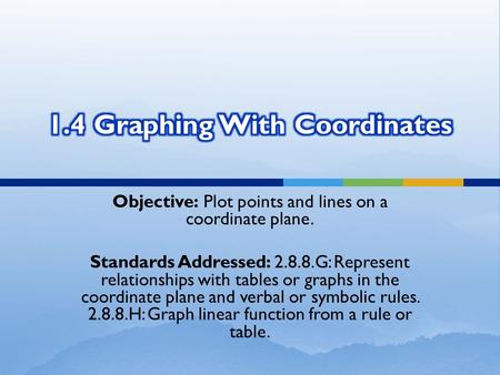 Objective: Plot points and lines on a coordinate plane. Standards Addressed: 2.8.8.G: Represent relationships with tables or graphs in the coordinate plane.