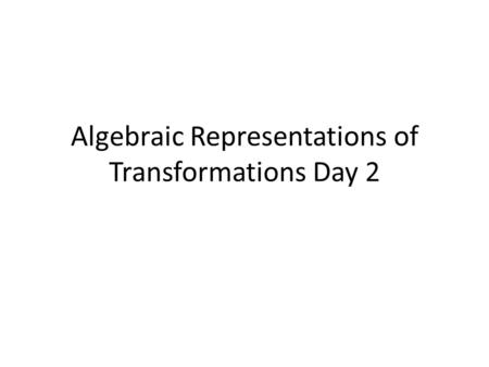 Algebraic Representations of Transformations Day 2