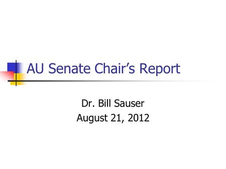 AU Senate Chair’s Report Dr. Bill Sauser August 21, 2012.