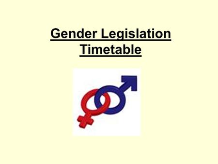 Gender Legislation Timetable. Task 1: Legislation Investigation Find out as much as you can about the different legislation in place in Britain regarding.