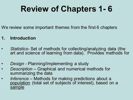 Review of Chapters 1- 6 We review some important themes from the first 6 chapters 1.Introduction Statistics- Set of methods for collecting/analyzing data.