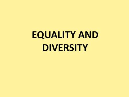 EQUALITY AND DIVERSITY. What do we mean by equality and diversity? Equality Equality does not mean ‘everybody being the same’. It is about recognising.