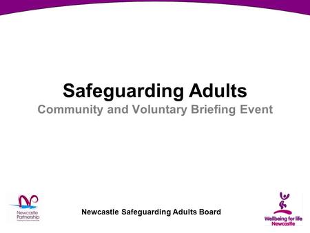 Newcastle Safeguarding Adults Board Safeguarding Adults Community and Voluntary Briefing Event.