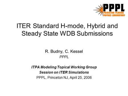 ITER Standard H-mode, Hybrid and Steady State WDB Submissions R. Budny, C. Kessel PPPL ITPA Modeling Topical Working Group Session on ITER Simulations.