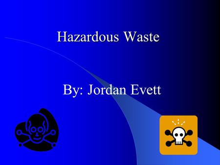 Hazardous Waste By: Jordan Evett. Types Of Hazardous Waste Toxic Waste Explosive Waste Flammable Waste Corrosive Waste Radioactive Waste.