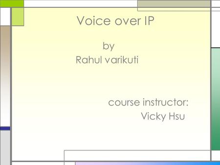 Voice over IP by Rahul varikuti course instructor: Vicky Hsu.