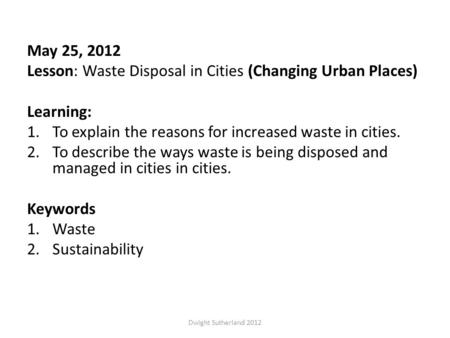 May 25, 2012 Lesson: Waste Disposal in Cities (Changing Urban Places) Learning: 1.To explain the reasons for increased waste in cities. 2.To describe the.