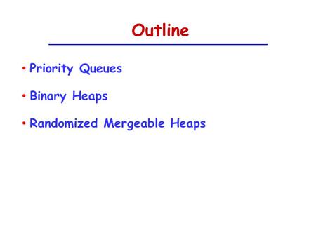 Outline Priority Queues Binary Heaps Randomized Mergeable Heaps.