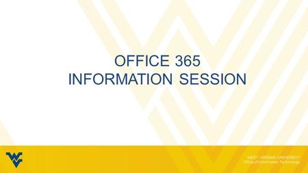 WEST VIRGINIA UNIVERSITY Office of Information Technology OFFICE 365 INFORMATION SESSION.