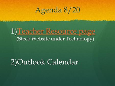 Agenda 8/20 1)Teacher Resource page (Steck Website under Technology) Teacher Resource pageTeacher Resource page 2)Outlook Calendar.