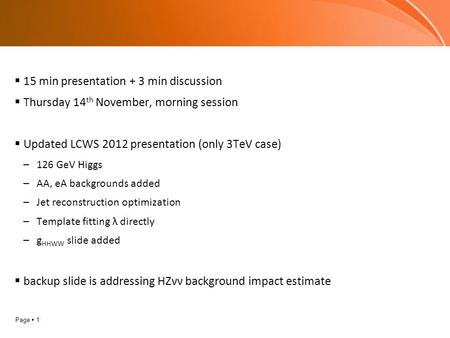 Page  1  15 min presentation + 3 min discussion  Thursday 14 th November, morning session  Updated LCWS 2012 presentation (only 3TeV case) –126 GeV.