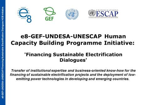 E8-GEF-UNDESA-UNESCAP Financing Sustainable Electrification Dialogues HCB Initiative e8-GEF-UNDESA-UNESCAP Human Capacity Building Programme Initiative: