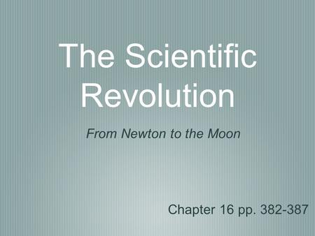 The Scientific Revolution Chapter 16 pp. 382-387 From Newton to the Moon.