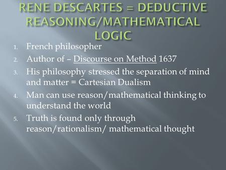 1. French philosopher 2. Author of – Discourse on Method 1637 3. His philosophy stressed the separation of mind and matter = Cartesian Dualism 4. Man can.