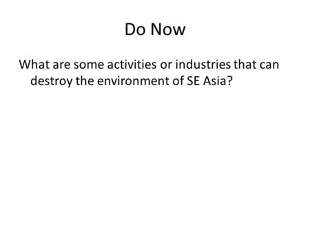 Do Now What are some activities or industries that can destroy the environment of SE Asia?
