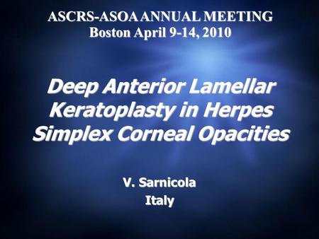 Deep Anterior Lamellar Keratoplasty in Herpes Simplex Corneal Opacities V. Sarnicola Italy ASCRS-ASOA ANNUAL MEETING Boston April 9-14, 2010.