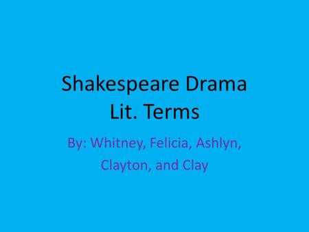 Shakespeare Drama Lit. Terms By: Whitney, Felicia, Ashlyn, Clayton, and Clay.