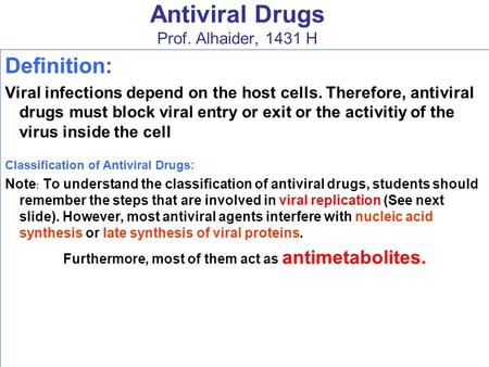 Antiviral Drugs Prof. Alhaider, 1431 H Definition: Viral infections depend on the host cells. Therefore, antiviral drugs must block viral entry or exit.