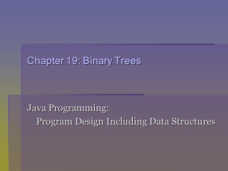 Chapter 19: Binary Trees Java Programming: Program Design Including Data Structures Program Design Including Data Structures.
