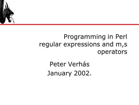 Programming in Perl regular expressions and m,s operators Peter Verhás January 2002.