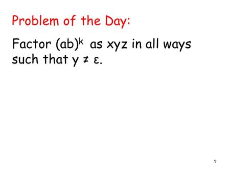 1 Problem of the Day: Factor (ab) k as xyz in all ways such that y ≠ ε.