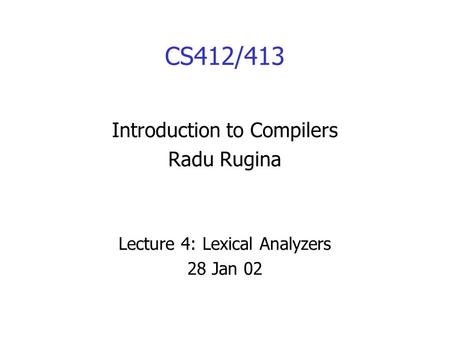 CS412/413 Introduction to Compilers Radu Rugina Lecture 4: Lexical Analyzers 28 Jan 02.