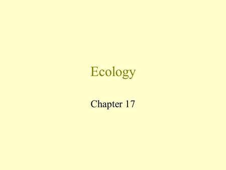 Ecology Chapter 17 What is Ecology? Ecology is the study of plants and animals in relation to their environment. The place where a plant or animal lives.
