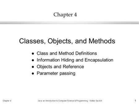 Chapter 4Java: an Introduction to Computer Science & Programming - Walter Savitch 1 Chapter 4 l Class and Method Definitions l Information Hiding and Encapsulation.