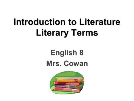 Introduction to Literature Literary Terms English 8 Mrs. Cowan.