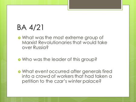 BA 4/21  What was the most extreme group of Marxist Revolutionaries that would take over Russia?  Who was the leader of this group?  What event occurred.