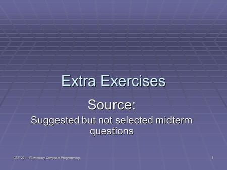 CSE 201 – Elementary Computer Programming 1 Extra Exercises Source: Suggested but not selected midterm questions.