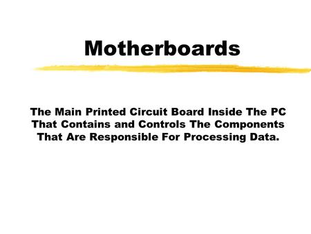 Motherboards The Main Printed Circuit Board Inside The PC That Contains and Controls The Components That Are Responsible For Processing Data.