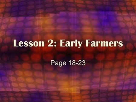 Lesson 2: Early Farmers Page 18-23. Objective: To learn about domestication and how farming changed the way of life for the Stone Age people.