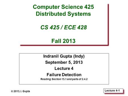 Lecture 4-1 Computer Science 425 Distributed Systems CS 425 / ECE 428 Fall 2013 Indranil Gupta (Indy) September 5, 2013 Lecture 4 Failure Detection Reading: