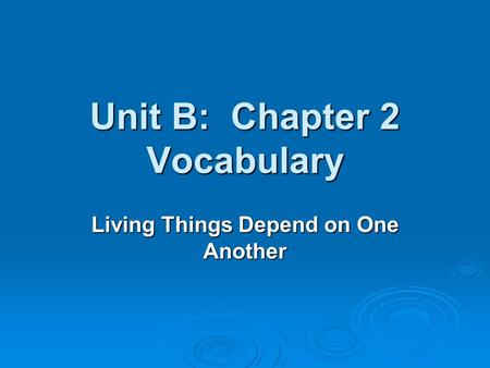Unit B: Chapter 2 Vocabulary Living Things Depend on One Another.
