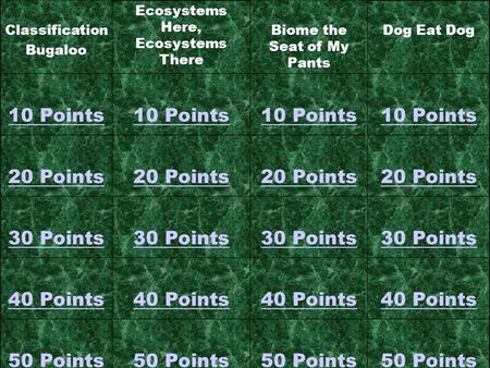 Classification Bugaloo Ecosystems Here, Ecosystems There Biome the Seat of My Pants Dog Eat Dog 10 Points 20 Points 30 Points 40 Points 50 Points.